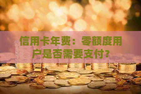 信用卡年费：零额度用户是否需要支付？