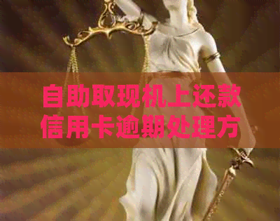 自助取现机上还款信用卡逾期处理方法与注意事项