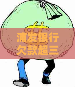 浦发银行欠款超三个月 浦发银行欠款超三个月