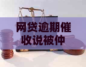 网贷逾期说被仲裁如何应对