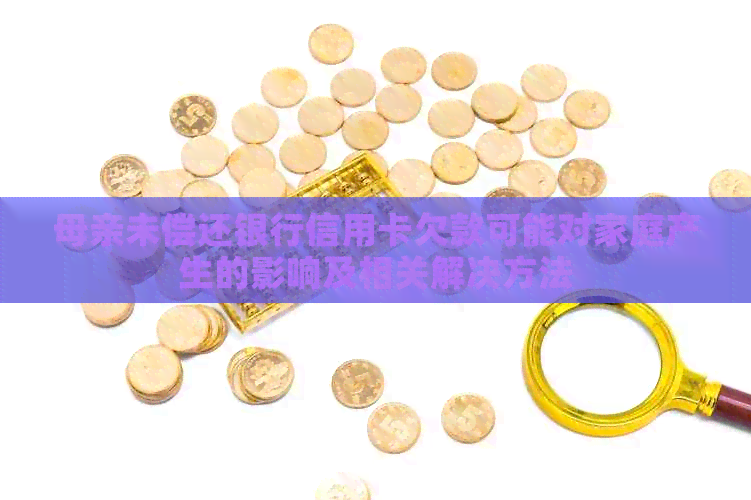 母亲未偿还银行信用卡欠款可能对家庭产生的影响及相关解决方法