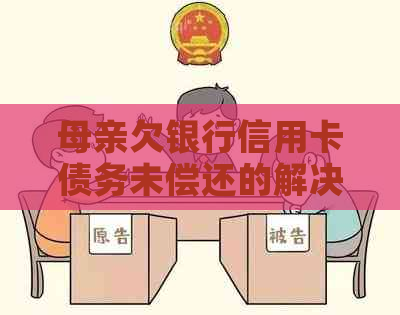 母亲欠银行信用卡债务未偿还的解决策略和影响分析