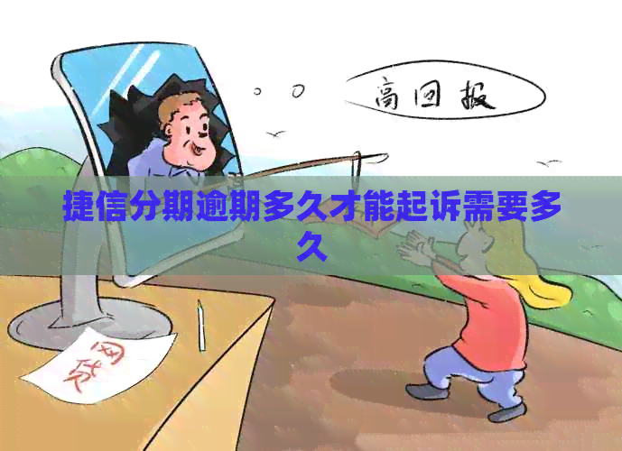 捷信分期逾期多久才能起诉需要多久