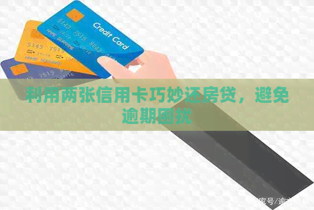 利用两张信用卡巧妙还房贷，避免逾期困扰
