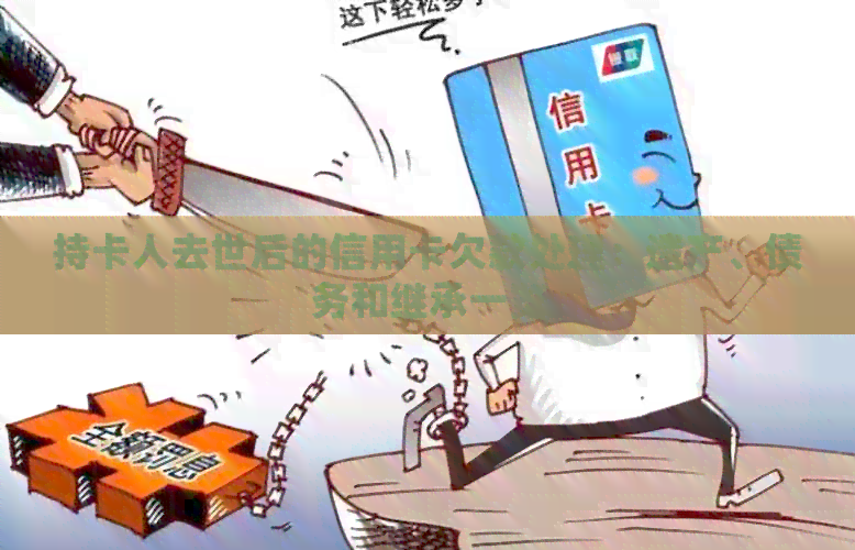 持卡人去世后的信用卡欠款处理：遗产、债务和继承一览