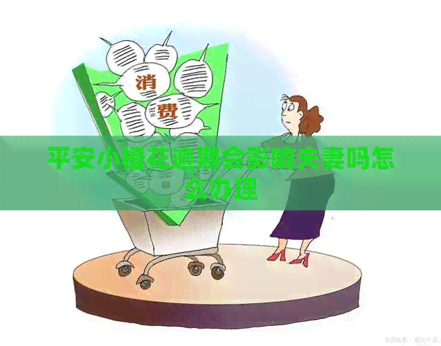 平安小橙花逾期会影响夫妻吗怎么办理