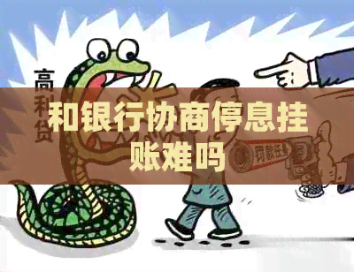 和银行协商停息挂账难吗