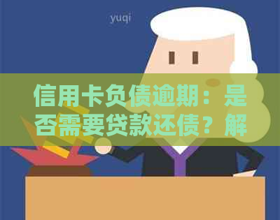 信用卡负债逾期：是否需要贷款还债？解决方法一文解析