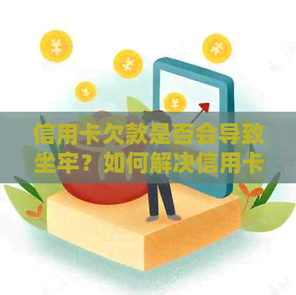 信用卡欠款是否会导致坐牢？如何解决信用卡欠款问题？