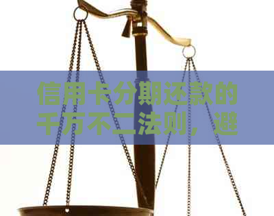 信用卡分期还款的千万不二法则，避免逾期和高额手续费