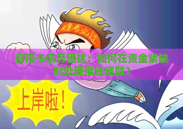 信用卡债务困扰：如何在资金紧缺时处理偿还难题？