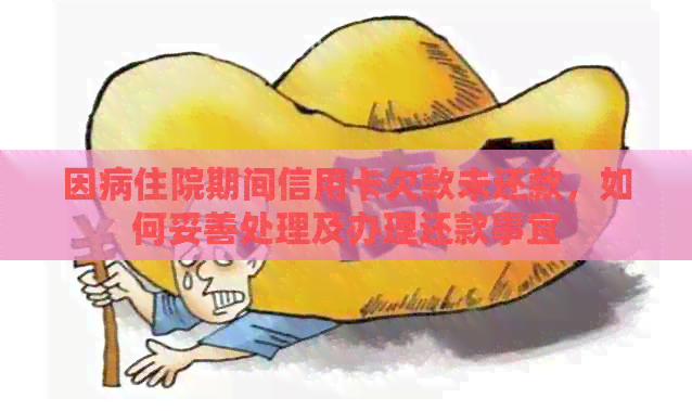 因病住院期间信用卡欠款未还款，如何妥善处理及办理还款事宜