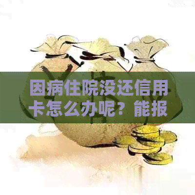因病住院没还信用卡怎么办呢？能报销吗？