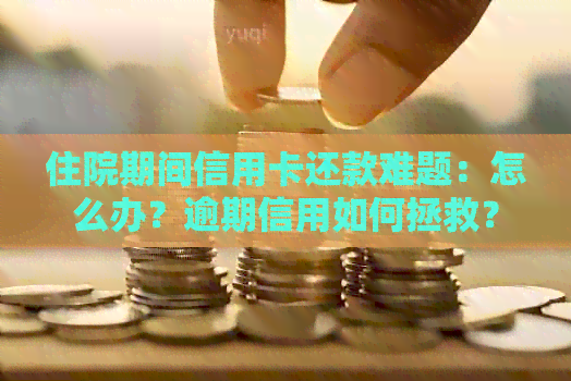 住院期间信用卡还款难题：怎么办？逾期信用如何拯救？