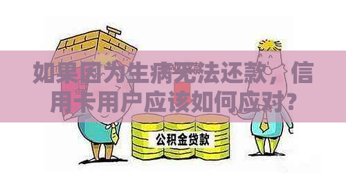 如果因为生病无法还款，信用卡用户应该如何应对？