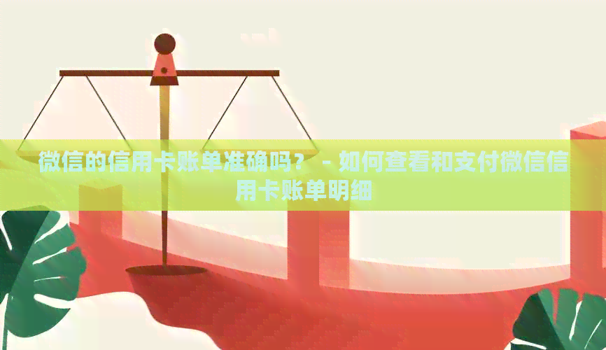微信的信用卡账单准确吗？ - 如何查看和支付微信信用卡账单明细