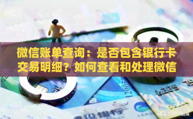 微信账单查询：是否包含银行卡交易明细？如何查看和处理微信支付账单？