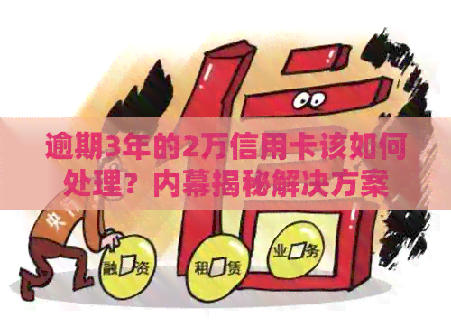逾期3年的2万信用卡该如何处理？内幕揭秘解决方案