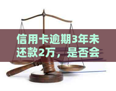 信用卡逾期3年未还款2万，是否会面临刑事责任？