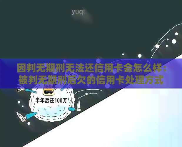 因判无期刑无法还信用卡会怎么样：被判无期刑后欠的信用卡处理方式