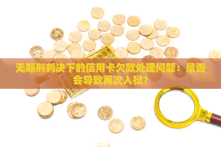 无期刑判决下的信用卡欠款处理问题：是否会导致再次入狱？