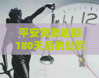 平安贷款逾期180天后的处罚标准和解决方法 平安贷款逾期180天后的处罚标准和解决方法