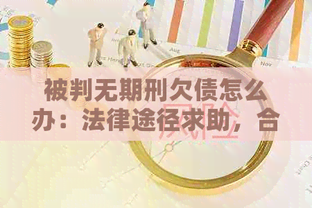 被判无期刑欠债怎么办：法律途径求助，合理规划生活，保持积极心态。