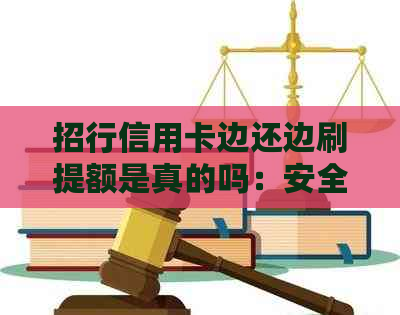 招行信用卡边还边刷提额是真的吗：安全便捷的还款方式，提升信用额度！