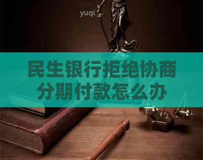 民生银行拒绝协商分期付款怎么办