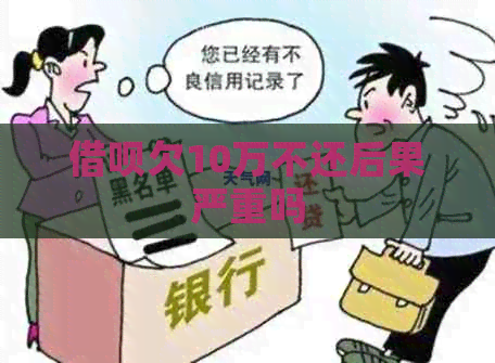 网贷欠10万不还后果严重吗