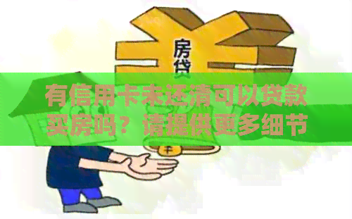 有信用卡未还清可以贷款买房吗？请提供更多细节以便回答。