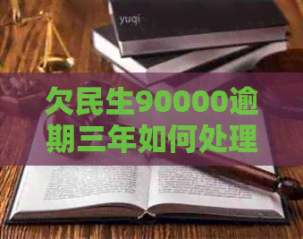 欠民生90000逾期三年如何处理 欠民生90000逾期三年如何处理
