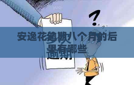 安逸花逾期八个月的后果有哪些