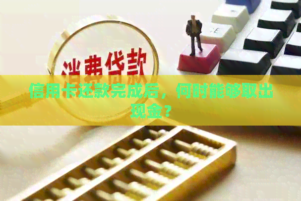 信用卡还款完成后，何时能够取出现金？