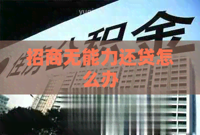 招商无能力还贷怎么办