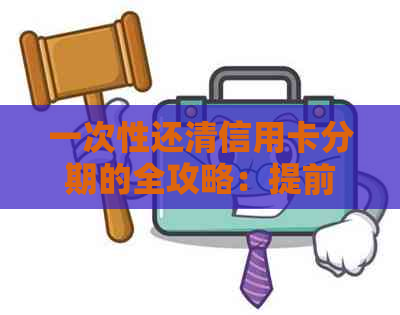 一次性还清信用卡分期的全攻略：提前还款不再难