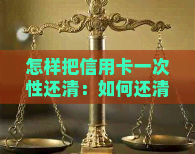 怎样把信用卡一次性还清：如何还清信用卡欠款并结清分期？