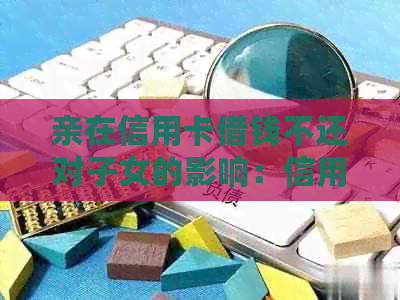 亲在信用卡借钱不还对子女的影响：信用受损、教育负担、心理压力