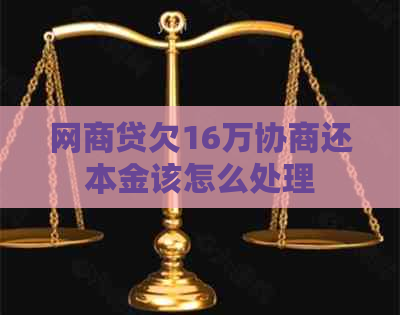 网贷欠16万协商还本金该怎么处理