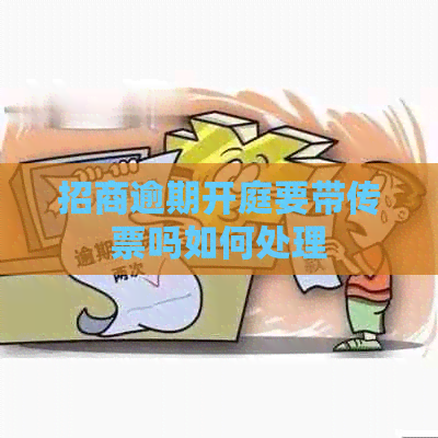 招商逾期开庭要带传票吗如何处理