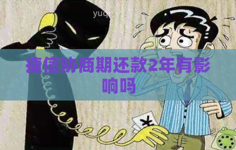 捷信协商期还款2年有影响吗