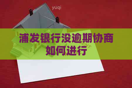 浦发银行没逾期协商如何进行
