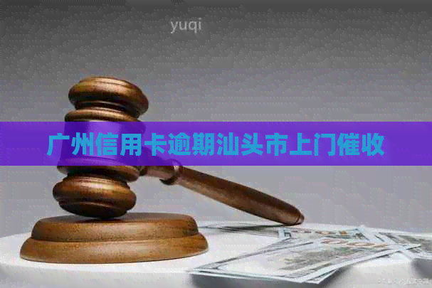 广州信用卡逾期汕头市上门