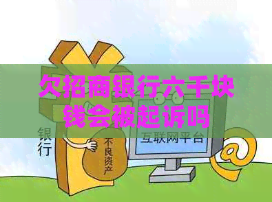 欠招商银行六千块钱会被起诉吗