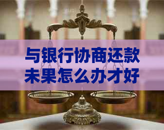 与银行协商还款未果怎么办才好