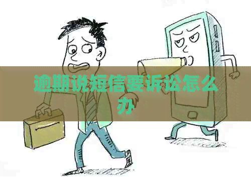 逾期说短信要诉讼怎么办