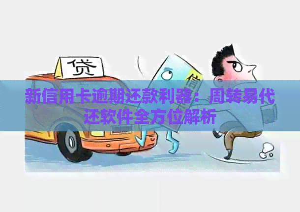 新信用卡逾期还款利器：周转易代还软件全方位解析