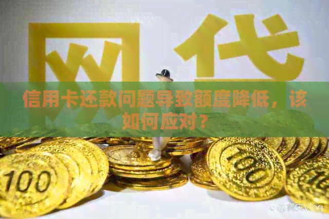 信用卡还款问题导致额度降低，该如何应对？
