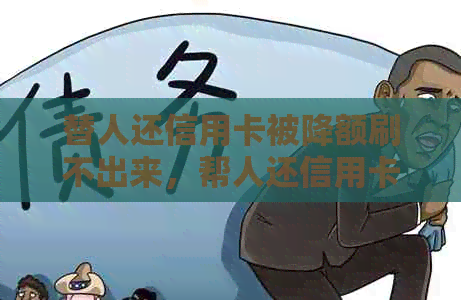 替人还信用卡被降额刷不出来，帮人还信用卡刷不出来怎么办？