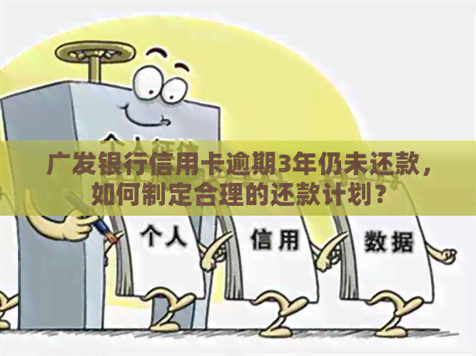 广发银行信用卡逾期3年仍未还款，如何制定合理的还款计划？